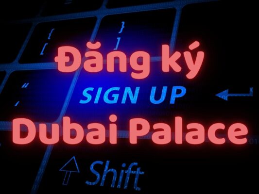 hướng dẫn đăng ký dubai palace dành cho người mới 1 đăng ký dubai palace