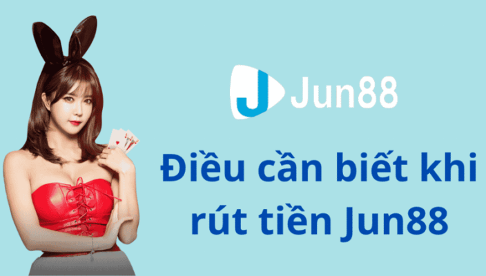 cách rút tiền jun88 chi tiết dành cho người mới tại đây! 3 điều cần biết khi rút tiền jun88